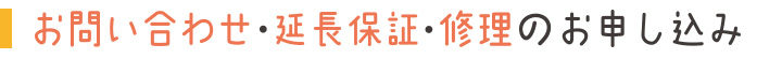 お問い合わせ・延長保証・修理のお申し込み