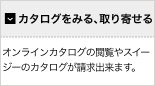 【カタログをみる、取り寄せる】オンラインカタログの閲覧やスイージーのカタログが請求出来ます。