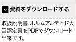 【資料をダウンロードする】取扱説明書、ホルムアルデヒド大臣認定書をPDFでダウンロード出来ます。